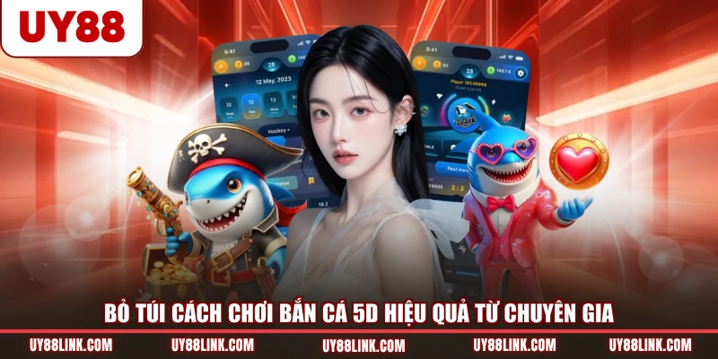 Cách Chơi Bắn Cá 5D - Bắn Là Trúng, Đổi Thưởng Siêu Tốc Bỏ túi cách chơi bắn cá 5D hiệu quả từ chuyên gia