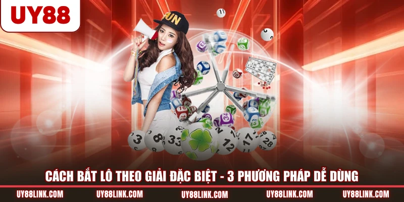 Cách Bắt Lô Theo Giải Đặc Biệt | 3 Phương Pháp Dễ Dùng
