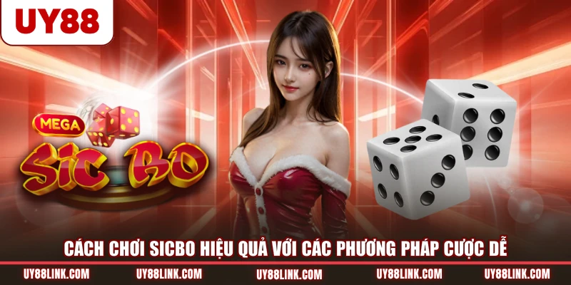 Cách Chơi Sicbo Hiệu Quả Với Các Phương Pháp Cược Dễ