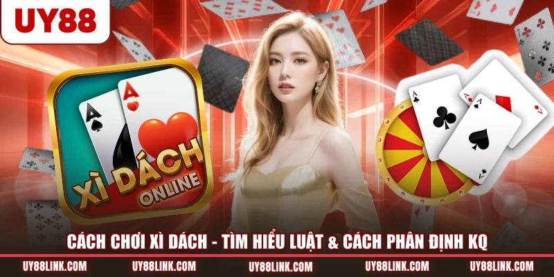 Cách Chơi Xì Dách | Tìm Hiểu Luật & Cách Phân Định KQ