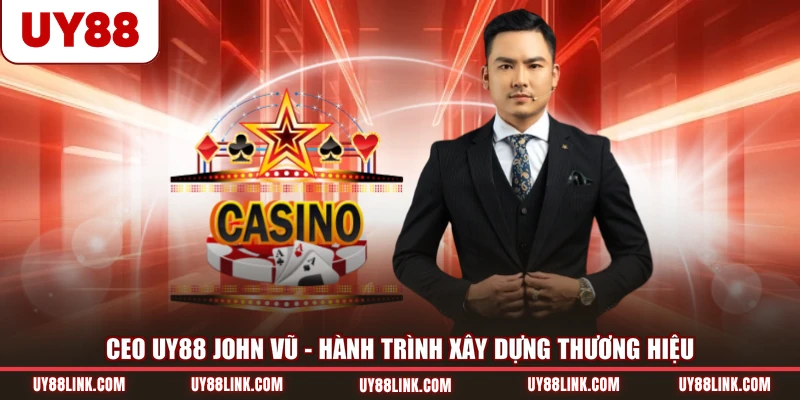 CEO UY88 John Vũ - Hành Trình Xây Dựng Thương Hiệu