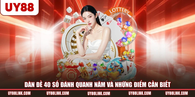 Dàn Đề 40 Số Đánh Quanh Năm Và Những Điểm Cần Biết Dàn Đề 40 Số Đánh Quanh Năm Và Những Điểm Cần Biết