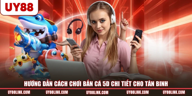 Cách Chơi Bắn Cá 5D - Bắn Là Trúng, Đổi Thưởng Siêu Tốc Hướng dẫn cách chơi bắn cá 5D chi tiết cho tân binh