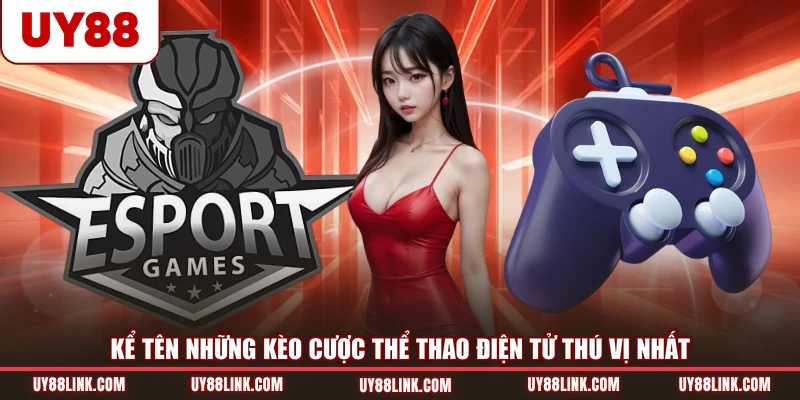 Kể tên những kèo cược thể thao điện tử thú vị nhất