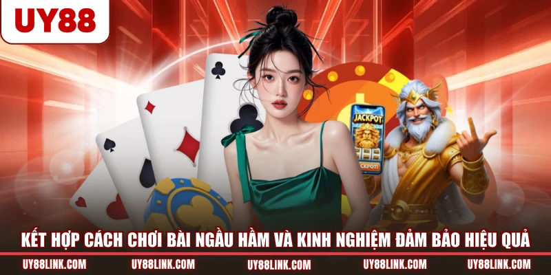 Kết hợp cách chơi bài Ngầu Hầm và kinh nghiệm đảm bảo hiệu quả