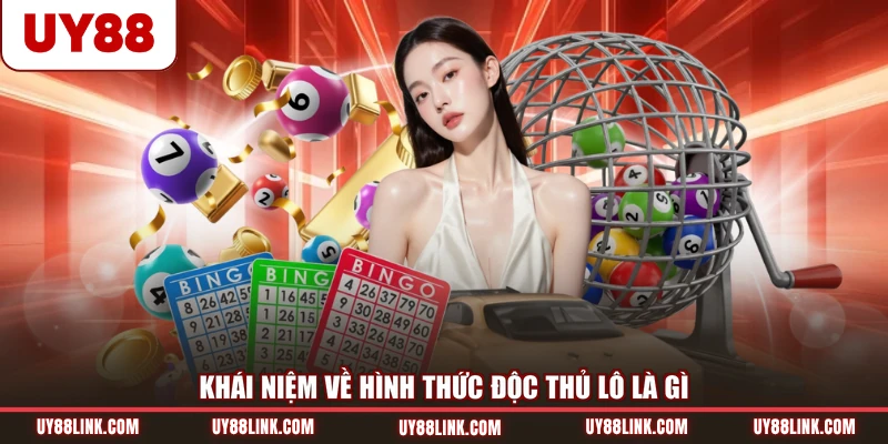Khái niệm về hình thức độc thủ lô là gì