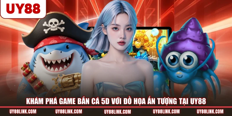 Cách Chơi Bắn Cá 5D - Bắn Là Trúng, Đổi Thưởng Siêu Tốc Khám phá game bắn cá 5D với đồ họa ấn tượng tại UY88