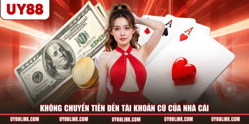 Nạp Tiền UY88 Không chuyển tiền đến tài khoản cũ của nhà cái