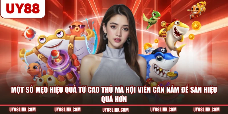 Bật Mí Mẹo Chơi Bắn Cá Ăn Xu UY88 Nhanh Thắng Chuẩn Một số mẹo hiệu quả từ cao thủ mà hội viên cần nắm để săn hiệu quả hơn