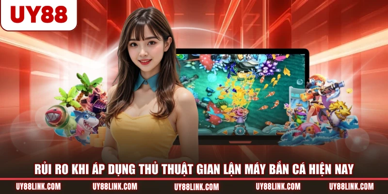Cách Gian Lận Máy Bắn Cá - Gợi Ý Công Cụ Phổ Biến Rủi ro khi áp dụng thủ thuật gian lận máy bắn cá hiện nay