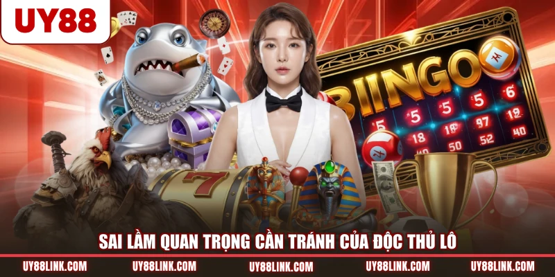 Sai lầm quan trọng cần tránh của độc thủ lô