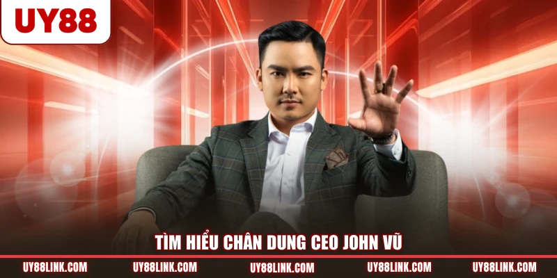 CEO UY88 Tìm hiểu chân dung CEO John Vũ