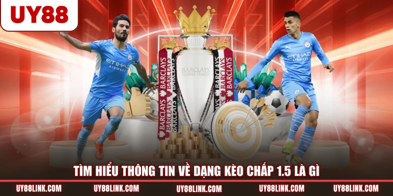 Kèo chấp 1.5 - Đọc Kèo Chuẩn Xác Trước Giờ Bóng Lăn Tìm hiểu thông tin về dạng kèo chấp 1.5 là gì