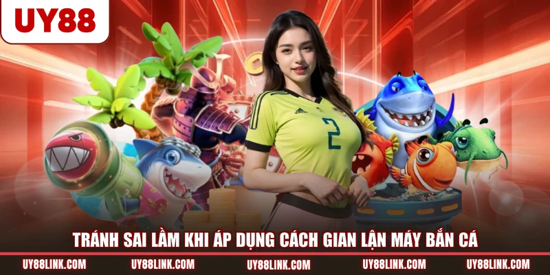 Cách Gian Lận Máy Bắn Cá - Gợi Ý Công Cụ Phổ Biến Tránh sai lầm khi áp dụng cách gian lận máy bắn cá